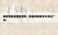 破解笔趣阁强制更新（笔趣阁破解免升级无广告）