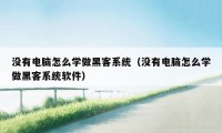 没有电脑怎么学做黑客系统（没有电脑怎么学做黑客系统软件）