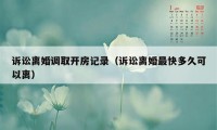 诉讼离婚调取开房记录（诉讼离婚最快多久可以离）