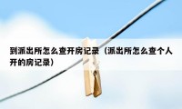 到派出所怎么查开房记录（派出所怎么查个人开的房记录）