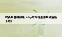 时尚明星破解版（diy时尚明星游戏破解版下载）