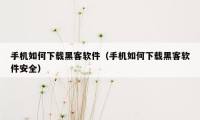 手机如何下载黑客软件（手机如何下载黑客软件安全）