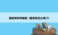 圆筒锁如何破解（圆筒锁怎么锁门）