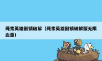 绳索英雄副镇破解（绳索英雄副镇破解版无限血量）