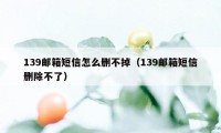 139邮箱短信怎么删不掉（139邮箱短信删除不了）