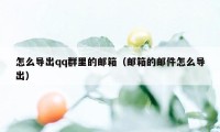 怎么导出qq群里的邮箱（邮箱的邮件怎么导出）