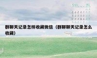 群聊天记录怎样收藏微信（群聊聊天记录怎么收藏）