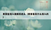 黑客能侵入健康系统么（黑客是靠什么侵入的）