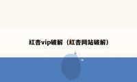 红杏vip破解（红杏网站破解）