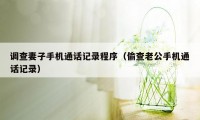 调查妻子手机通话记录程序（偷查老公手机通话记录）