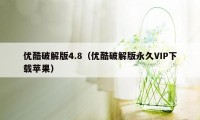 优酷破解版4.8（优酷破解版永久VIP下载苹果）