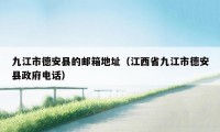 九江市德安县的邮箱地址（江西省九江市德安县政府电话）