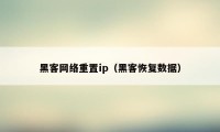 黑客网络重置ip（黑客恢复数据）