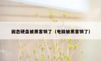 固态硬盘被黑客锁了（电脑被黑客锁了）