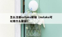 怎么注册nutaku邮箱（nutaku可以用什么邮箱）