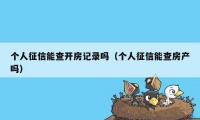 个人征信能查开房记录吗（个人征信能查房产吗）