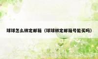 球球怎么绑定邮箱（球球绑定邮箱号能买吗）