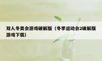 双人冬奥会游戏破解版（冬季运动会2破解版游戏下载）