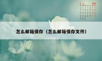 怎么邮箱保存（怎么邮箱保存文件）