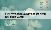 honor手机通话记录如何保留（华为手机如何保留通话记录）