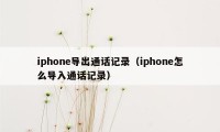 iphone导出通话记录（iphone怎么导入通话记录）