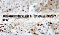 如何破解美团密码是什么（美团加密号码怎样破解）