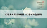 幻塔多久可以改邮箱（幻塔邮件在哪里）