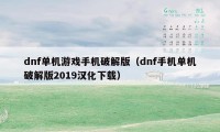 dnf单机游戏手机破解版（dnf手机单机破解版2019汉化下载）