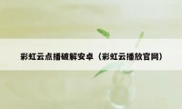 彩虹云点播破解安卓（彩虹云播放官网）