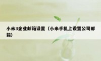 小米3企业邮箱设置（小米手机上设置公司邮箱）