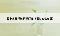 图中玄机得破解猜灯谜（福彩玄机谜图）