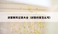 剑客聊天记录大全（剑客的客怎么写）