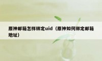 原神邮箱怎样绑定uid（原神如何绑定邮箱地址）