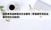 给苹果发送邮箱对方会看吗（苹果邮件发出去邮件对方没收到）