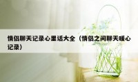 情侣聊天记录心里话大全（情侣之间聊天暖心记录）