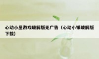 心动小屋游戏破解版无广告（心动小镇破解版下载）