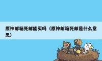 原神邮箱死邮能买吗（原神邮箱死邮是什么意思）