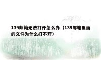 139邮箱无法打开怎么办（139邮箱里面的文件为什么打不开）