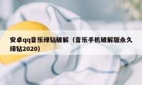 安卓qq音乐绿钻破解（音乐手机破解版永久绿钻2020）