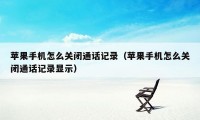 苹果手机怎么关闭通话记录（苹果手机怎么关闭通话记录显示）