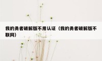 我的勇者破解版不用认证（我的勇者破解版不联网）