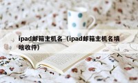 ipad邮箱主机名（ipad邮箱主机名填啥收件）