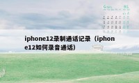 iphone12录制通话记录（iphone12如何录音通话）