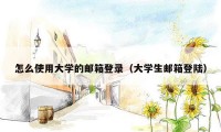 怎么使用大学的邮箱登录（大学生邮箱登陆）