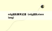 edg战队聊天记录（edg战队xiaoxiang）