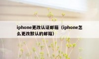 iphone更改认证邮箱（iphone怎么更改默认的邮箱）