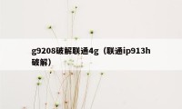 g9208破解联通4g（联通ip913h破解）