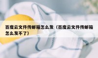 百度云文件传邮箱怎么发（百度云文件传邮箱怎么发不了）