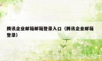 腾讯企业邮箱邮箱登录入口（腾讯企业邮箱 登录）