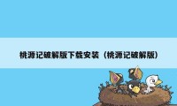 桃源记破解版下载安装（桃源记破解版）